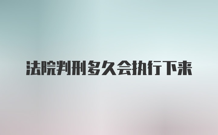 法院判刑多久会执行下来