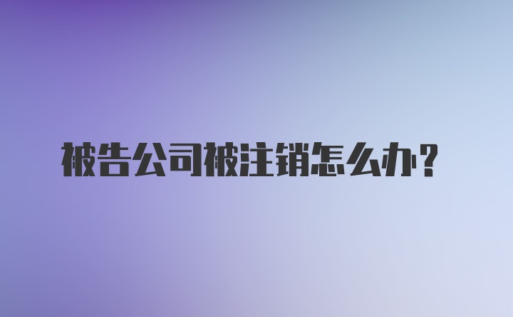 被告公司被注销怎么办？