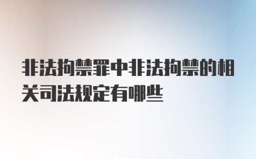 非法拘禁罪中非法拘禁的相关司法规定有哪些