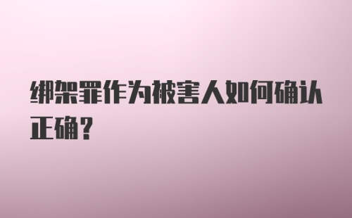 绑架罪作为被害人如何确认正确？