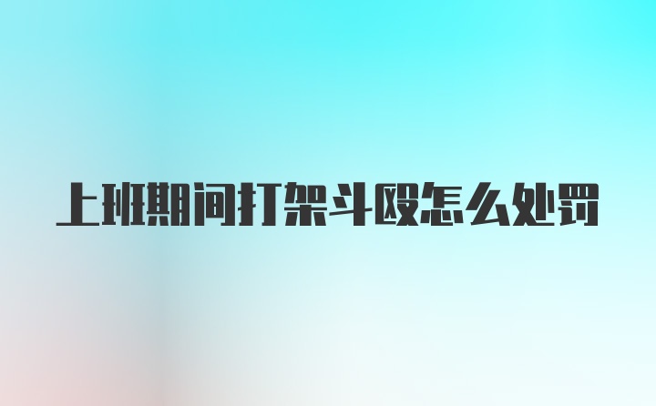 上班期间打架斗殴怎么处罚