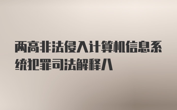 两高非法侵入计算机信息系统犯罪司法解释八