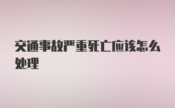 交通事故严重死亡应该怎么处理