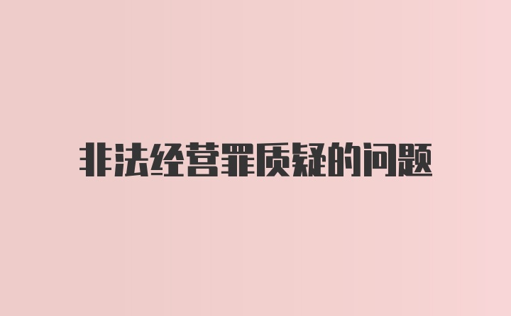 非法经营罪质疑的问题