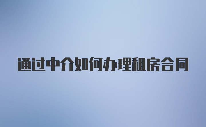 通过中介如何办理租房合同