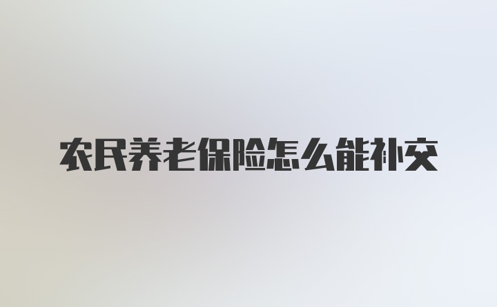 农民养老保险怎么能补交