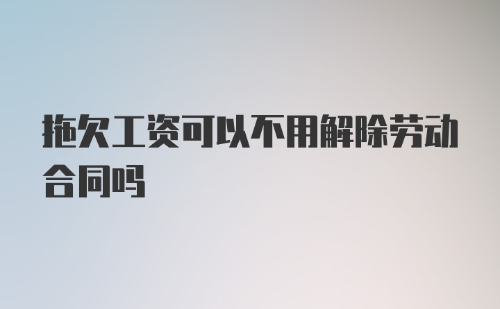 拖欠工资可以不用解除劳动合同吗