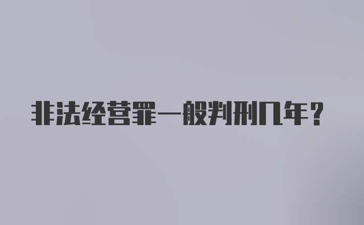 非法经营罪一般判刑几年？