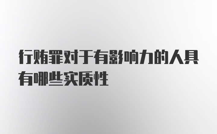 行贿罪对于有影响力的人具有哪些实质性