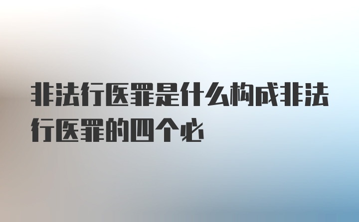 非法行医罪是什么构成非法行医罪的四个必