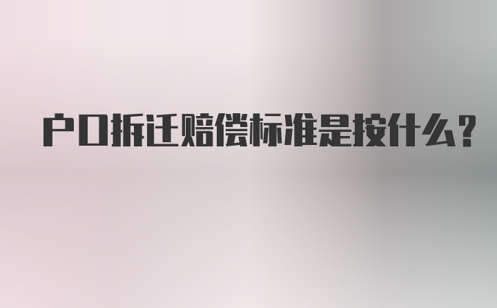 户口拆迁赔偿标准是按什么？