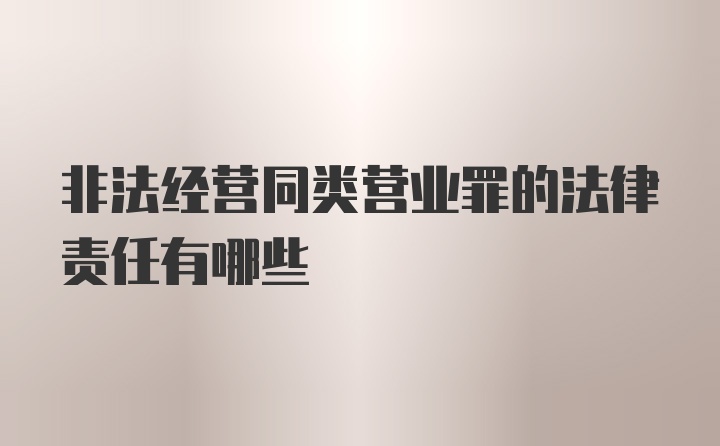 非法经营同类营业罪的法律责任有哪些