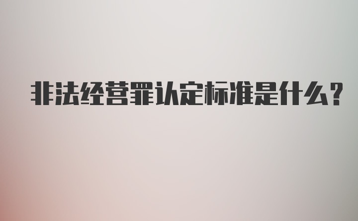 非法经营罪认定标准是什么？