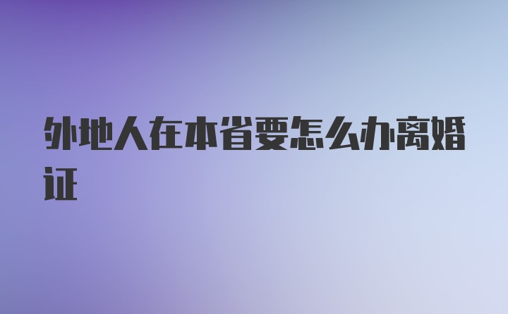 外地人在本省要怎么办离婚证