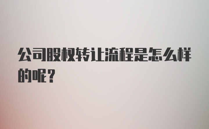 公司股权转让流程是怎么样的呢？