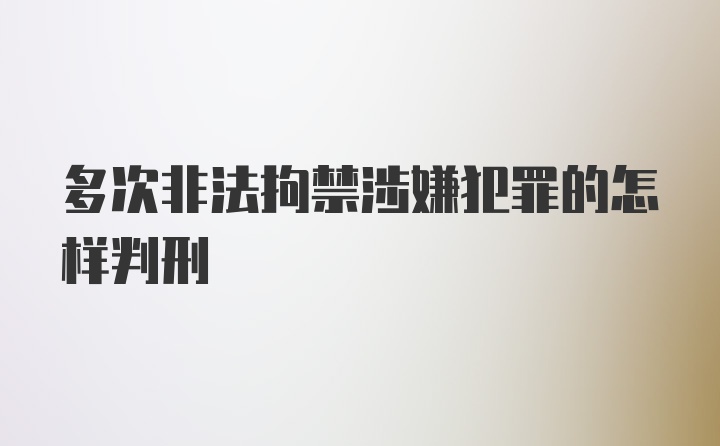 多次非法拘禁涉嫌犯罪的怎样判刑