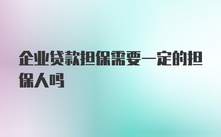 企业贷款担保需要一定的担保人吗