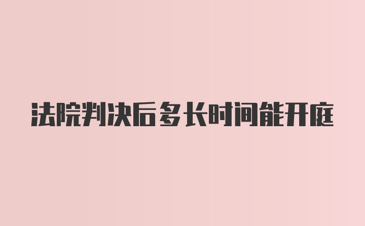 法院判决后多长时间能开庭