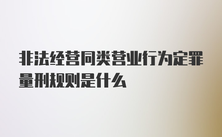 非法经营同类营业行为定罪量刑规则是什么