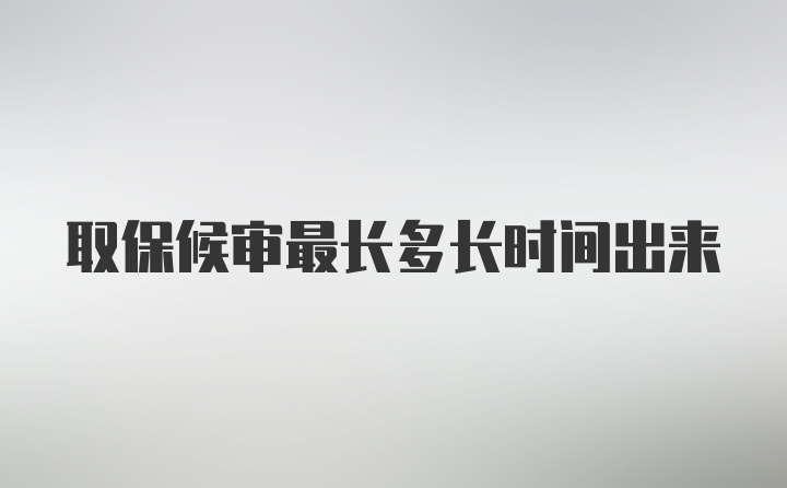 取保候审最长多长时间出来