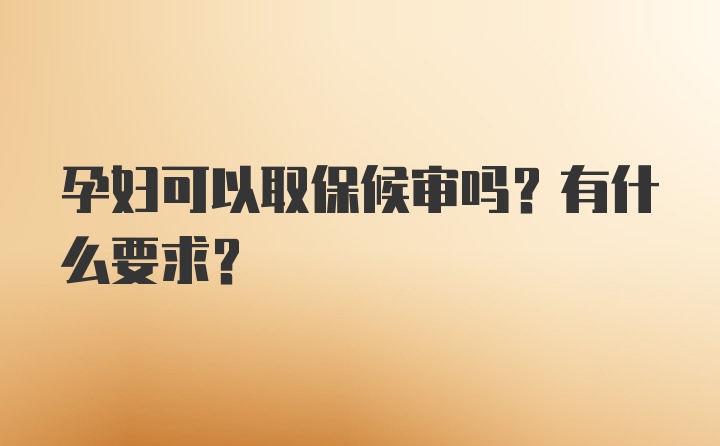 孕妇可以取保候审吗？有什么要求？