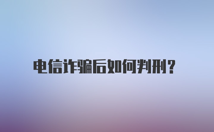 电信诈骗后如何判刑？