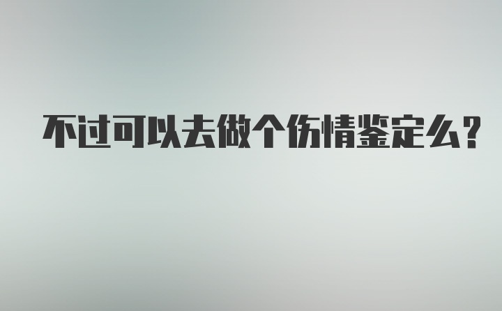 不过可以去做个伤情鉴定么？