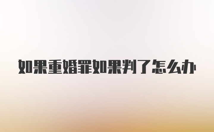 如果重婚罪如果判了怎么办