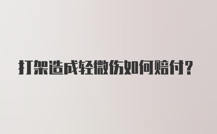 打架造成轻微伤如何赔付？