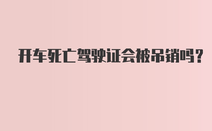 开车死亡驾驶证会被吊销吗?