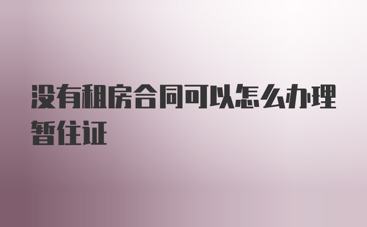 没有租房合同可以怎么办理暂住证