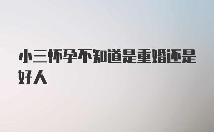 小三怀孕不知道是重婚还是好人