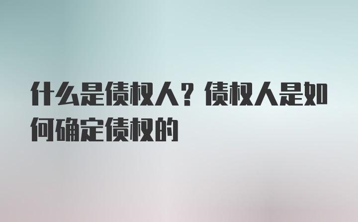 什么是债权人？债权人是如何确定债权的