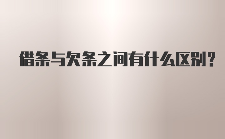 借条与欠条之间有什么区别？