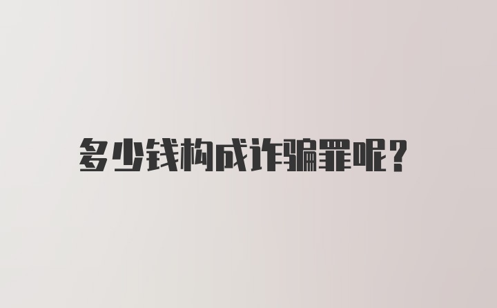 多少钱构成诈骗罪呢？