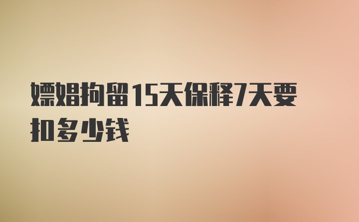 嫖娼拘留15天保释7天要扣多少钱