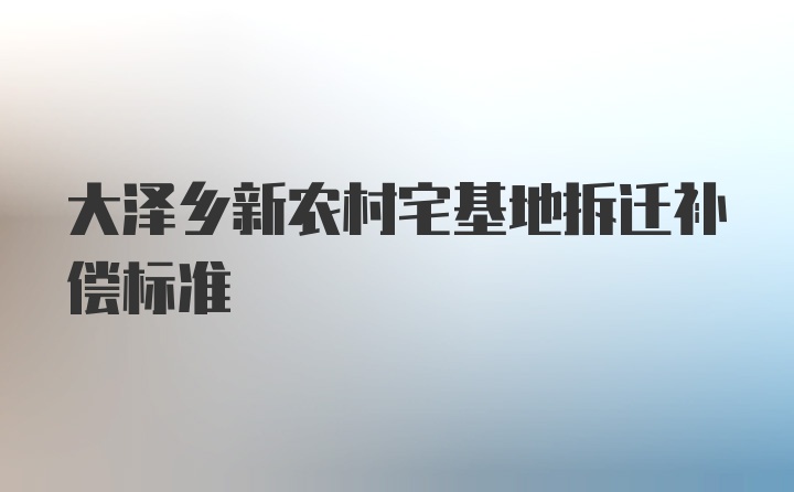 大泽乡新农村宅基地拆迁补偿标准