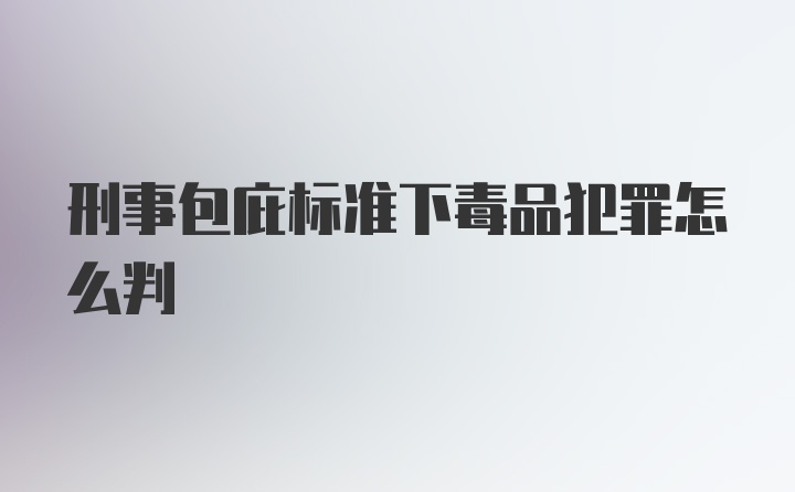 刑事包庇标准下毒品犯罪怎么判