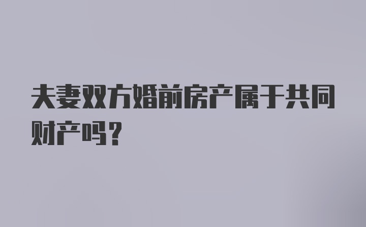 夫妻双方婚前房产属于共同财产吗?