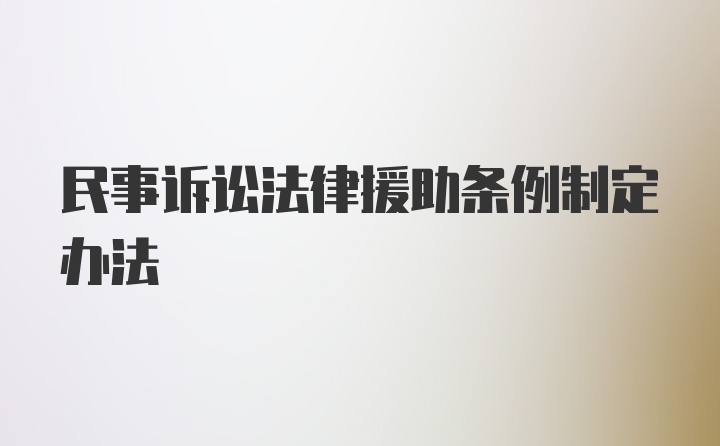 民事诉讼法律援助条例制定办法