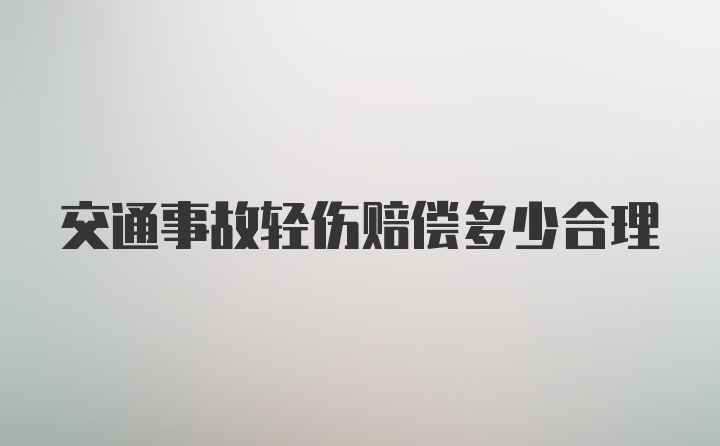 交通事故轻伤赔偿多少合理