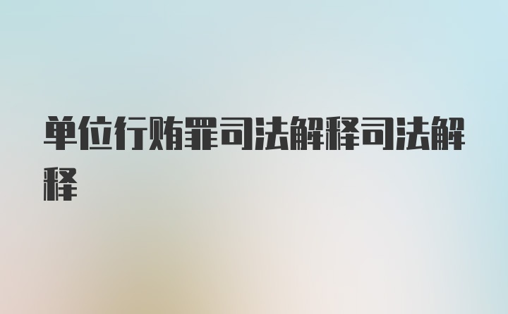 单位行贿罪司法解释司法解释