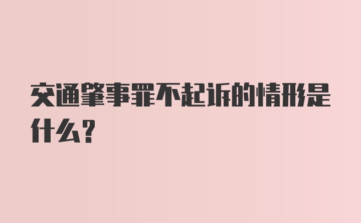 交通肇事罪不起诉的情形是什么?