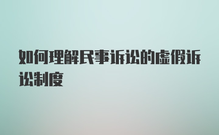 如何理解民事诉讼的虚假诉讼制度