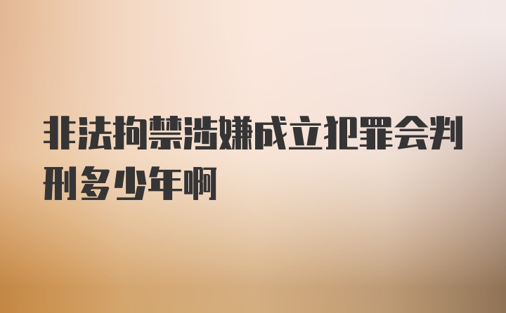 非法拘禁涉嫌成立犯罪会判刑多少年啊