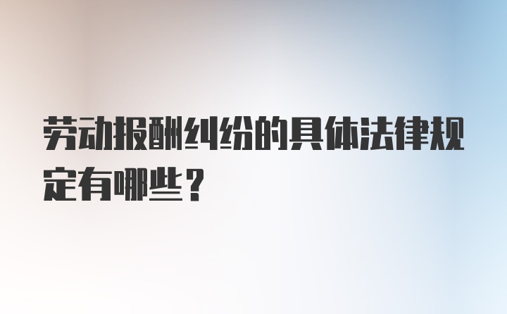 劳动报酬纠纷的具体法律规定有哪些？