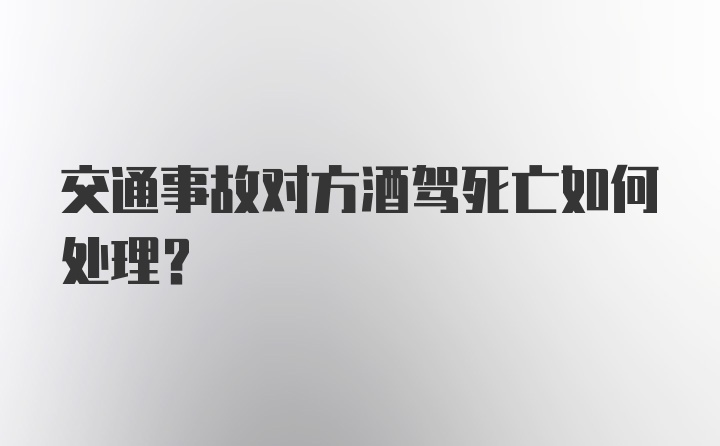 交通事故对方酒驾死亡如何处理？