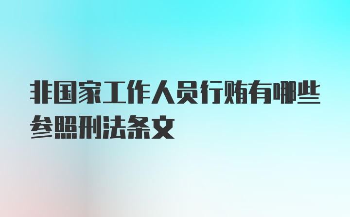 非国家工作人员行贿有哪些参照刑法条文