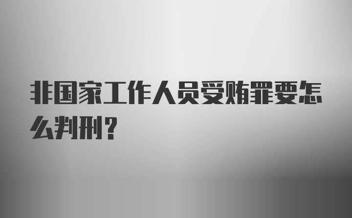 非国家工作人员受贿罪要怎么判刑？