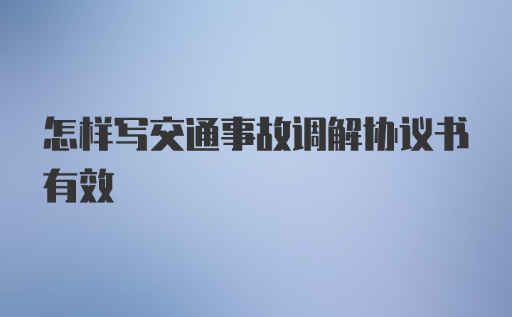 怎样写交通事故调解协议书有效